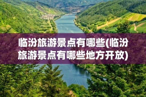临汾旅游景点有哪些(临汾旅游景点有哪些地方开放)