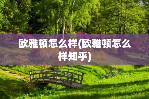 欧雅顿怎么样(欧雅顿怎么样知乎)