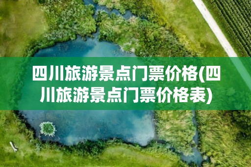 四川旅游景点门票价格(四川旅游景点门票价格表)