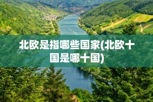 北欧是指哪些国家(北欧十国是哪十国)