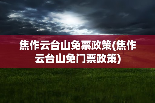 焦作云台山免票政策(焦作云台山免门票政策)