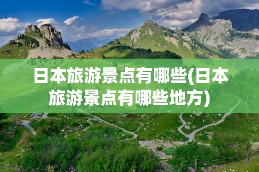 日本旅游景点有哪些(日本旅游景点有哪些地方)