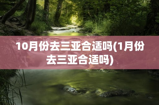 10月份去三亚合适吗(1月份去三亚合适吗)