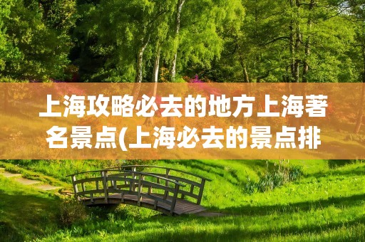 上海攻略必去的地方上海著名景点(上海必去的景点排名)