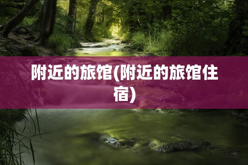 附近的旅馆(附近的旅馆住宿)
