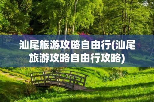 汕尾旅游攻略自由行(汕尾旅游攻略自由行攻略)