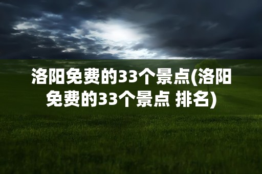 洛阳免费的33个景点(洛阳免费的33个景点 排名)