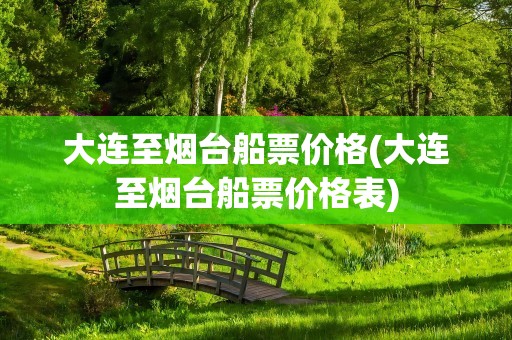 大连至烟台船票价格(大连至烟台船票价格表)