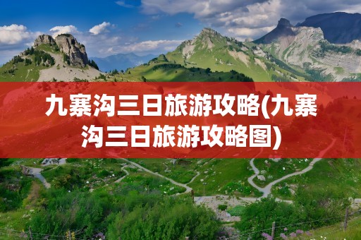 九寨沟三日旅游攻略(九寨沟三日旅游攻略图)