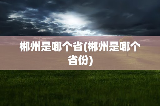 郴州是哪个省(郴州是哪个省份)
