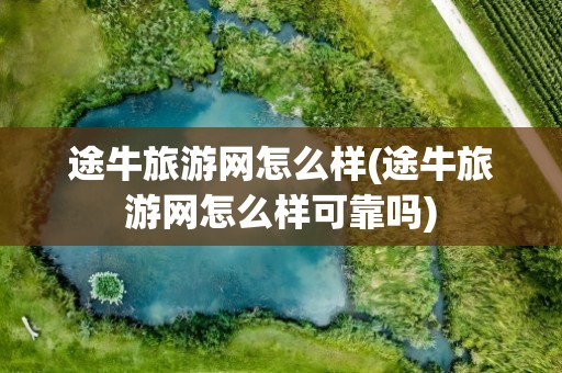 途牛旅游网怎么样(途牛旅游网怎么样可靠吗)