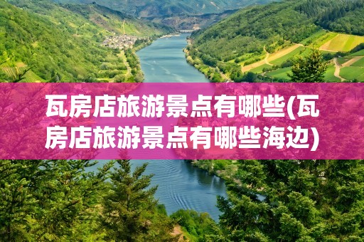瓦房店旅游景点有哪些(瓦房店旅游景点有哪些海边)