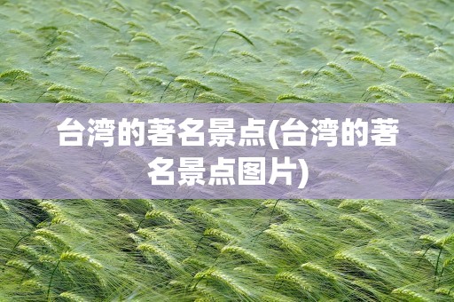 台湾的著名景点(台湾的著名景点图片)