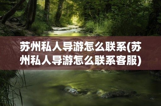 苏州私人导游怎么联系(苏州私人导游怎么联系客服)