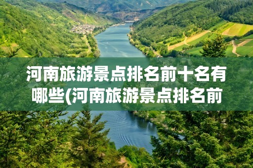 河南旅游景点排名前十名有哪些(河南旅游景点排名前十名有哪些地方)