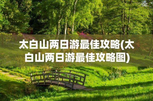 太白山两日游最佳攻略(太白山两日游最佳攻略图)