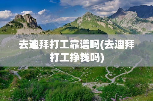 去迪拜打工靠谱吗(去迪拜打工挣钱吗)