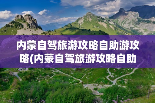 内蒙自驾旅游攻略自助游攻略(内蒙自驾旅游攻略自助游攻略大全)