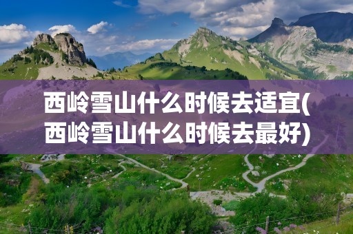 西岭雪山什么时候去适宜(西岭雪山什么时候去最好)