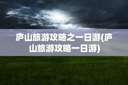 庐山旅游攻略之一日游(庐山旅游攻略一日游)