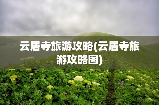 云居寺旅游攻略(云居寺旅游攻略图)