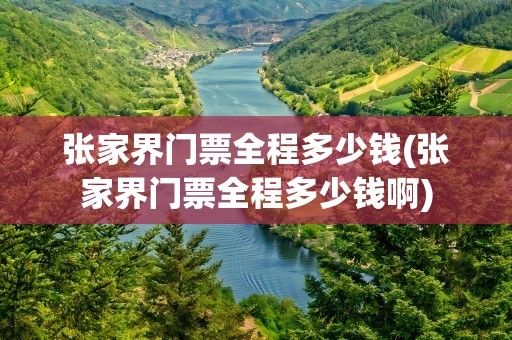 张家界门票全程多少钱(张家界门票全程多少钱啊)