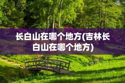 长白山在哪个地方(吉林长白山在哪个地方)