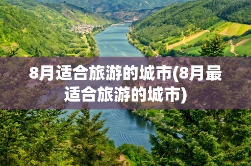 8月适合旅游的城市(8月最适合旅游的城市)