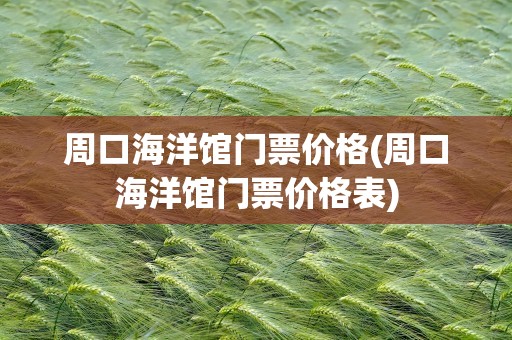 周口海洋馆门票价格(周口海洋馆门票价格表)