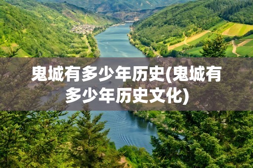 鬼城有多少年历史(鬼城有多少年历史文化)