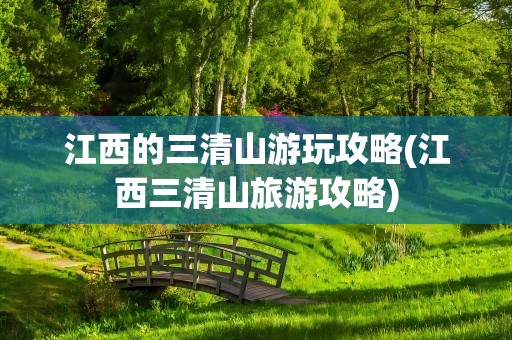 江西的三清山游玩攻略(江西三清山旅游攻略)