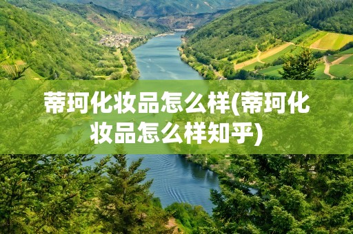 蒂珂化妆品怎么样(蒂珂化妆品怎么样知乎)
