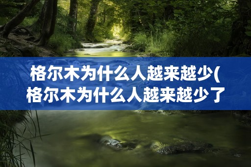 格尔木为什么人越来越少(格尔木为什么人越来越少了)