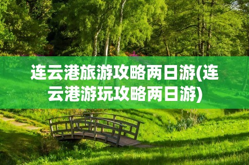 连云港旅游攻略两日游(连云港游玩攻略两日游)
