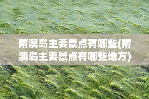 南澳岛主要景点有哪些(南澳岛主要景点有哪些地方)