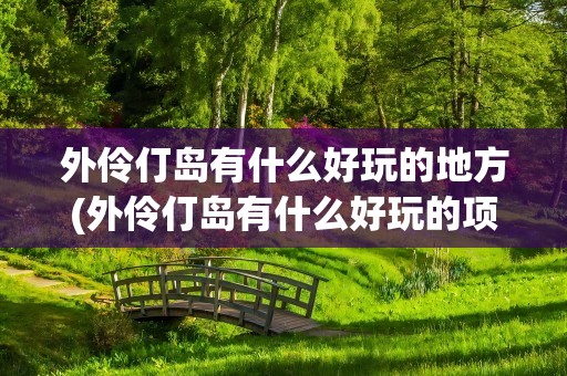 外伶仃岛有什么好玩的地方(外伶仃岛有什么好玩的项目)