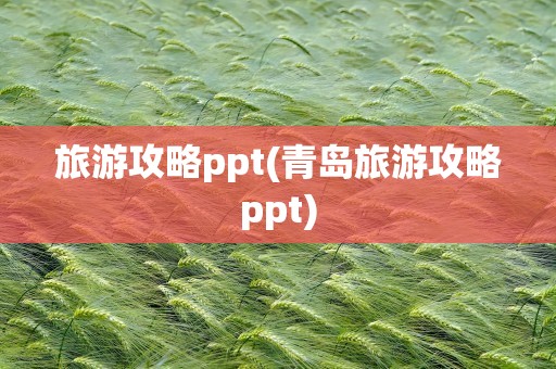 旅游攻略ppt(青岛旅游攻略ppt)