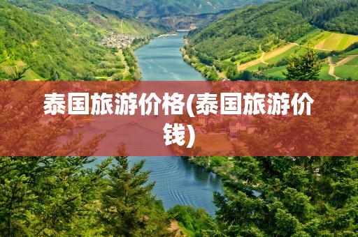 泰国旅游价格(泰国旅游价钱)