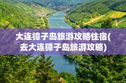 大连獐子岛旅游攻略住宿(去大连獐子岛旅游攻略)