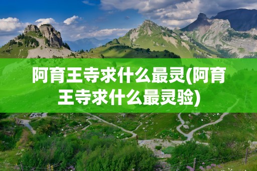 阿育王寺求什么最灵(阿育王寺求什么最灵验)