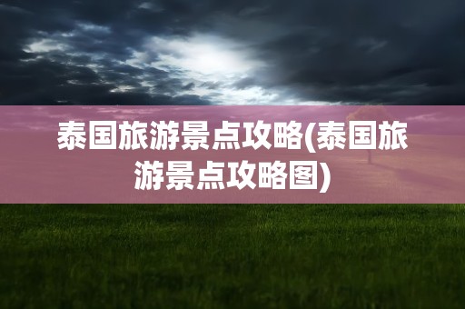 泰国旅游景点攻略(泰国旅游景点攻略图)