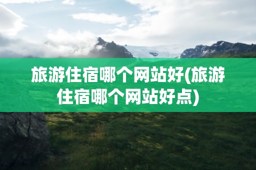 旅游住宿哪个网站好(旅游住宿哪个网站好点)