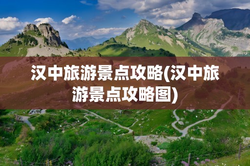 汉中旅游景点攻略(汉中旅游景点攻略图)
