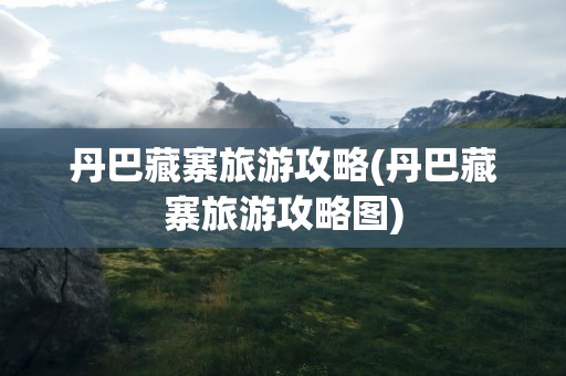 丹巴藏寨旅游攻略(丹巴藏寨旅游攻略图)