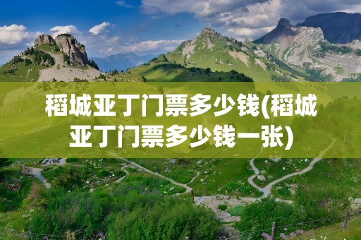 稻城亚丁门票多少钱(稻城亚丁门票多少钱一张)