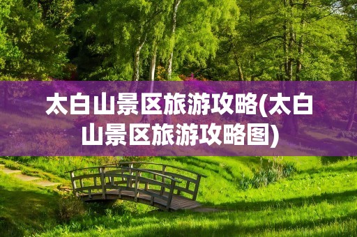 太白山景区旅游攻略(太白山景区旅游攻略图)
