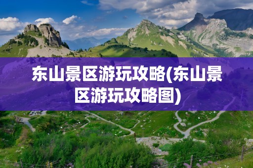 东山景区游玩攻略(东山景区游玩攻略图)