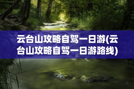 云台山攻略自驾一日游(云台山攻略自驾一日游路线)