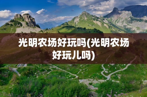 光明农场好玩吗(光明农场好玩儿吗)