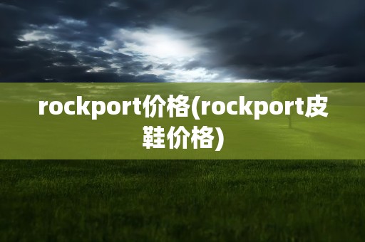 rockport价格(rockport皮鞋价格)